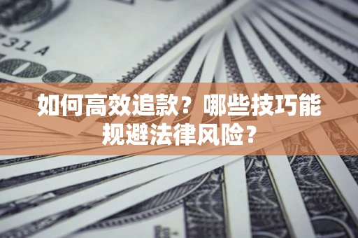武汉如何高效追款？哪些技巧能规避法律风险？