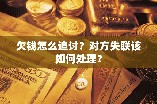 武汉欠钱怎么追讨？对方失联该如何处理？