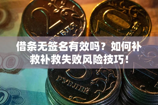 武汉借条无签名有效吗？如何补救补救失败风险技巧！